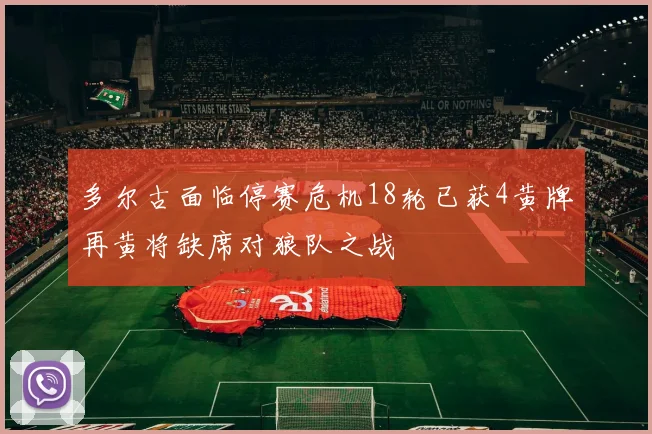 多尔古面临停赛危机18轮已获4黄牌再黄将缺席对狼队之战