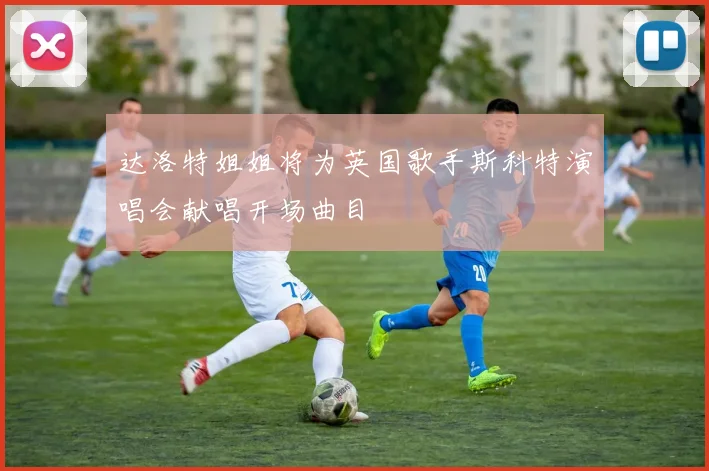 达洛特姐姐将为英国歌手斯科特演唱会献唱开场曲目