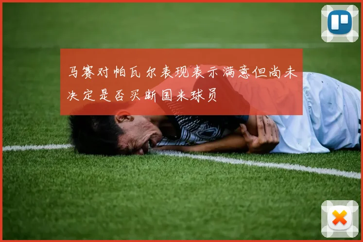 马赛对帕瓦尔表现表示满意但尚未决定是否买断国米球员