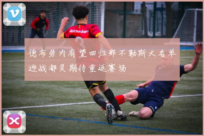 德布劳内有望回归那不勒斯大名单迎战都灵期待重返赛场