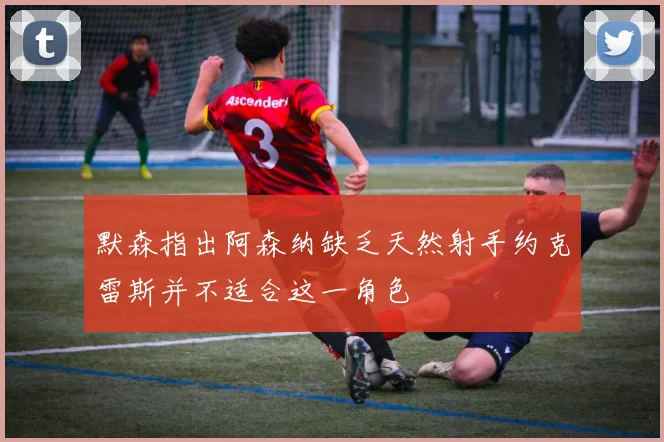 默森指出阿森纳缺乏天然射手约克雷斯并不适合这一角色