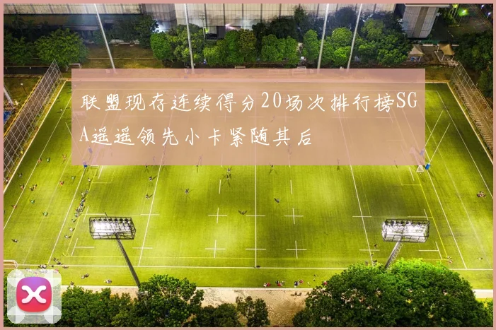 联盟现存连续得分20场次排行榜SGA遥遥领先小卡紧随其后