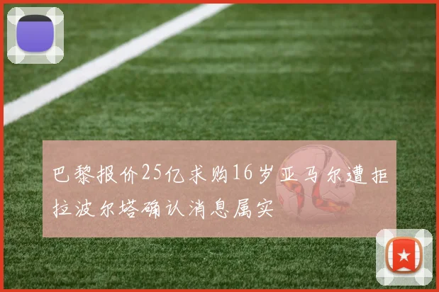 巴黎报价25亿求购16岁亚马尔遭拒拉波尔塔确认消息属实