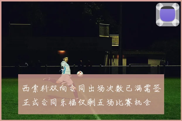 西索科双向合同出场次数已满需签正式合同乐福仅剩五场比赛机会
