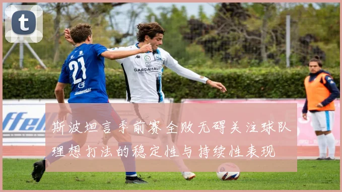 斯波坦言季前赛全败无碍关注球队理想打法的稳定性与持续性表现