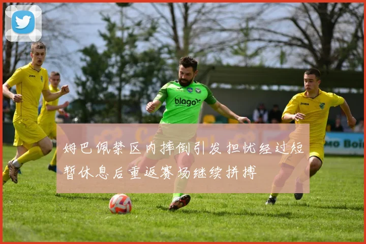 姆巴佩禁区内摔倒引发担忧经过短暂休息后重返赛场继续拼搏