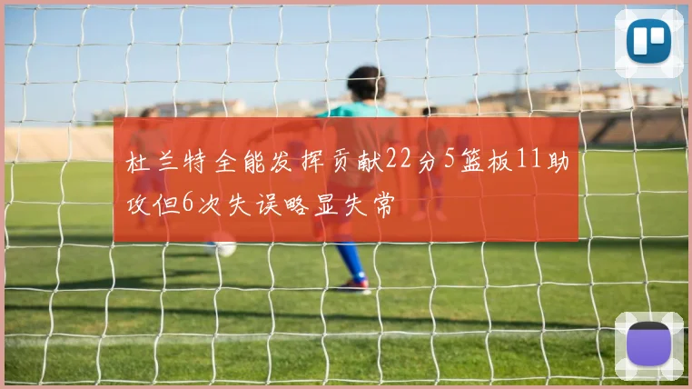 杜兰特全能发挥贡献22分5篮板11助攻但6次失误略显失常