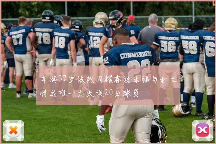年满37岁依然闪耀赛场乐福与杜兰特成唯一无失误20分球员