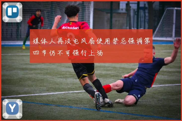 媒体人再谈电风扇使用禁忌强调第四节仍不可强行上场