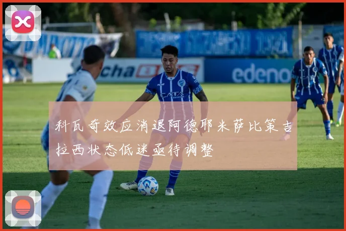 科瓦奇效应消退阿德耶米萨比策吉拉西状态低迷亟待调整