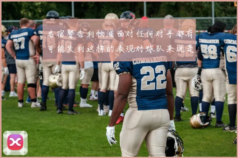 名宿警告利物浦面对任何对手都有可能失利这样的表现对球队来说是绝对不可接受的