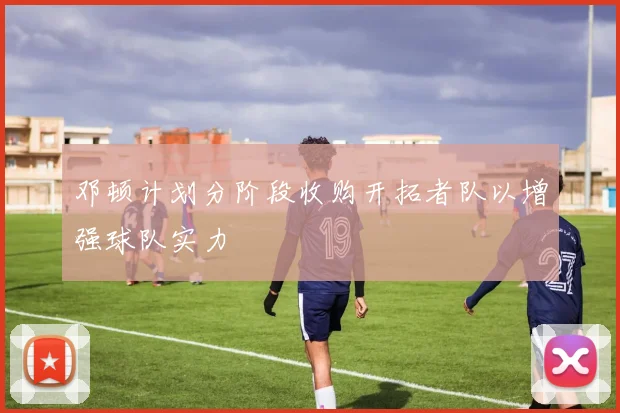 邓顿计划分阶段收购开拓者队以增强球队实力