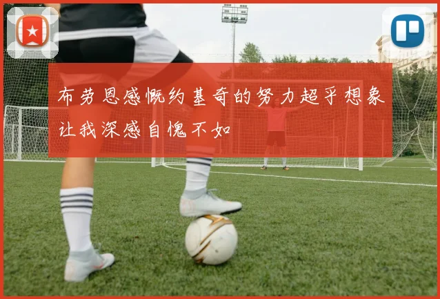 布劳恩感慨约基奇的努力超乎想象让我深感自愧不如
