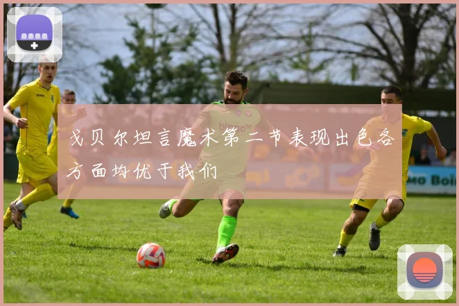 戈贝尔坦言魔术第二节表现出色各方面均优于我们